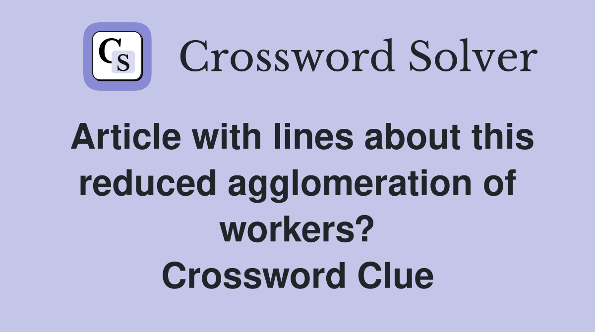 Article with lines about this reduced agglomeration of workers? Crossword Clue