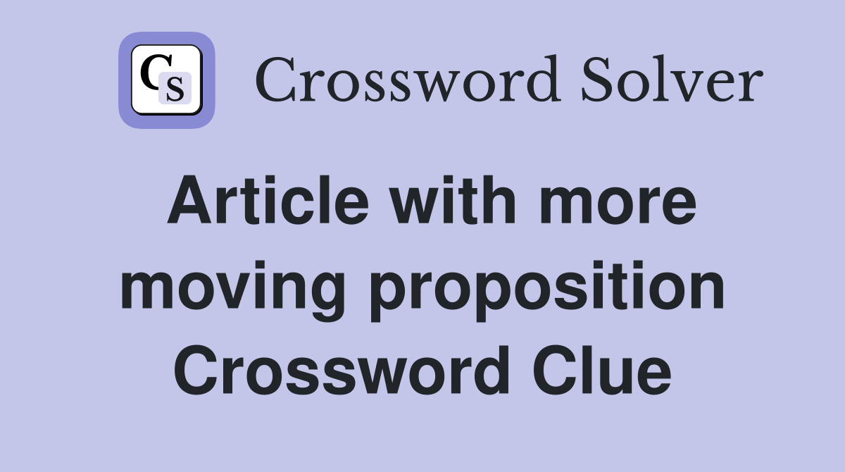 Article with more moving proposition Crossword Clue