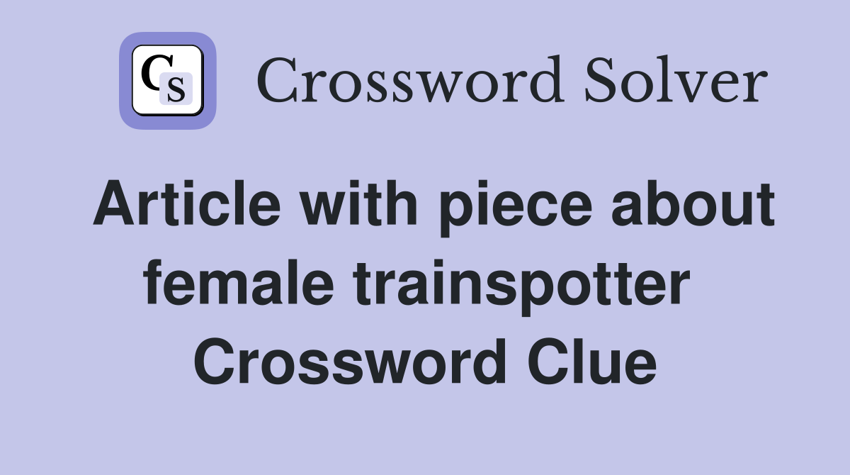 Article with piece about female trainspotter  Crossword Clue