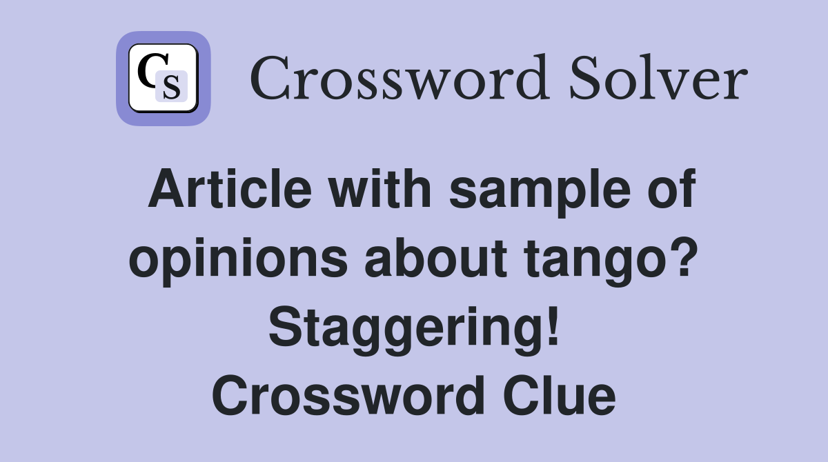 Article with sample of opinions about tango? Staggering! Crossword Clue
