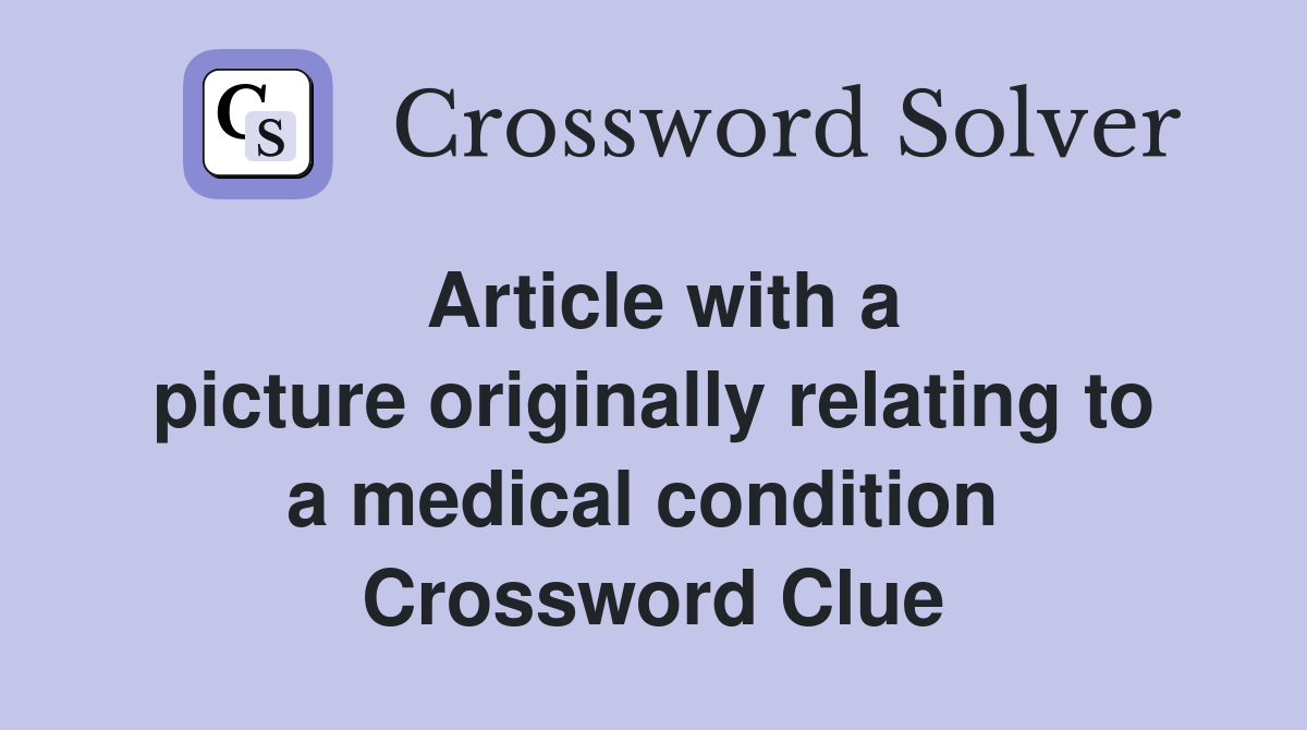 Article with a picture originally relating to a medical condition  Crossword Clue