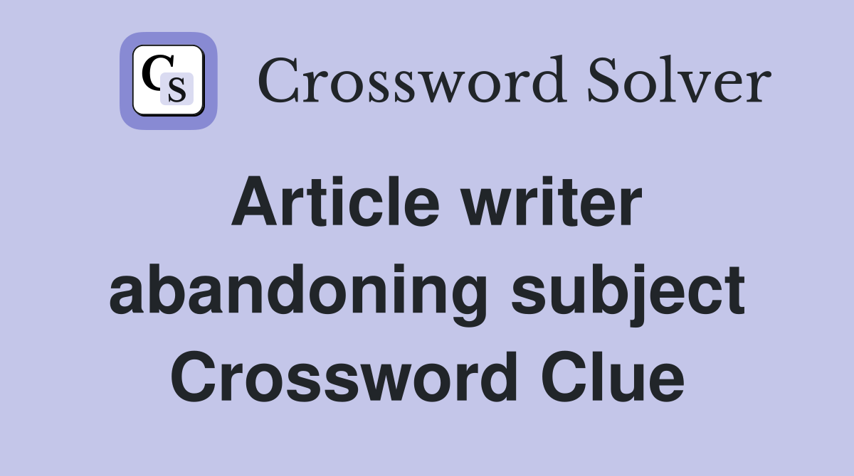 Article writer abandoning subject Crossword Clue