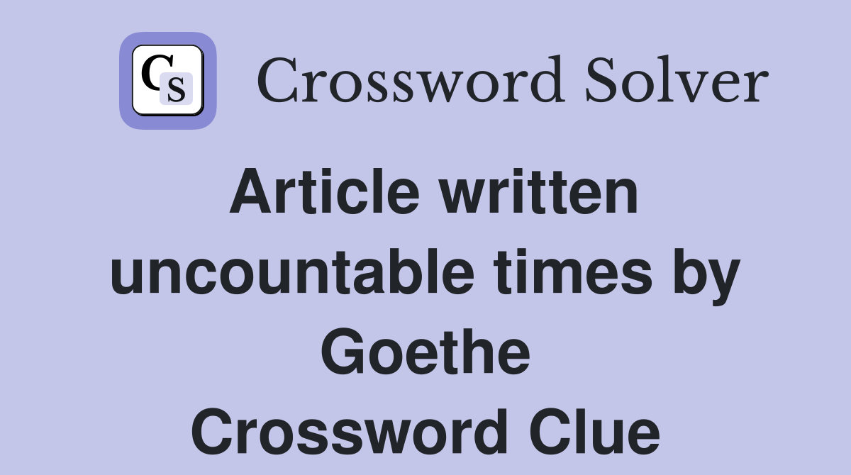Article written uncountable times by Goethe Crossword Clue
