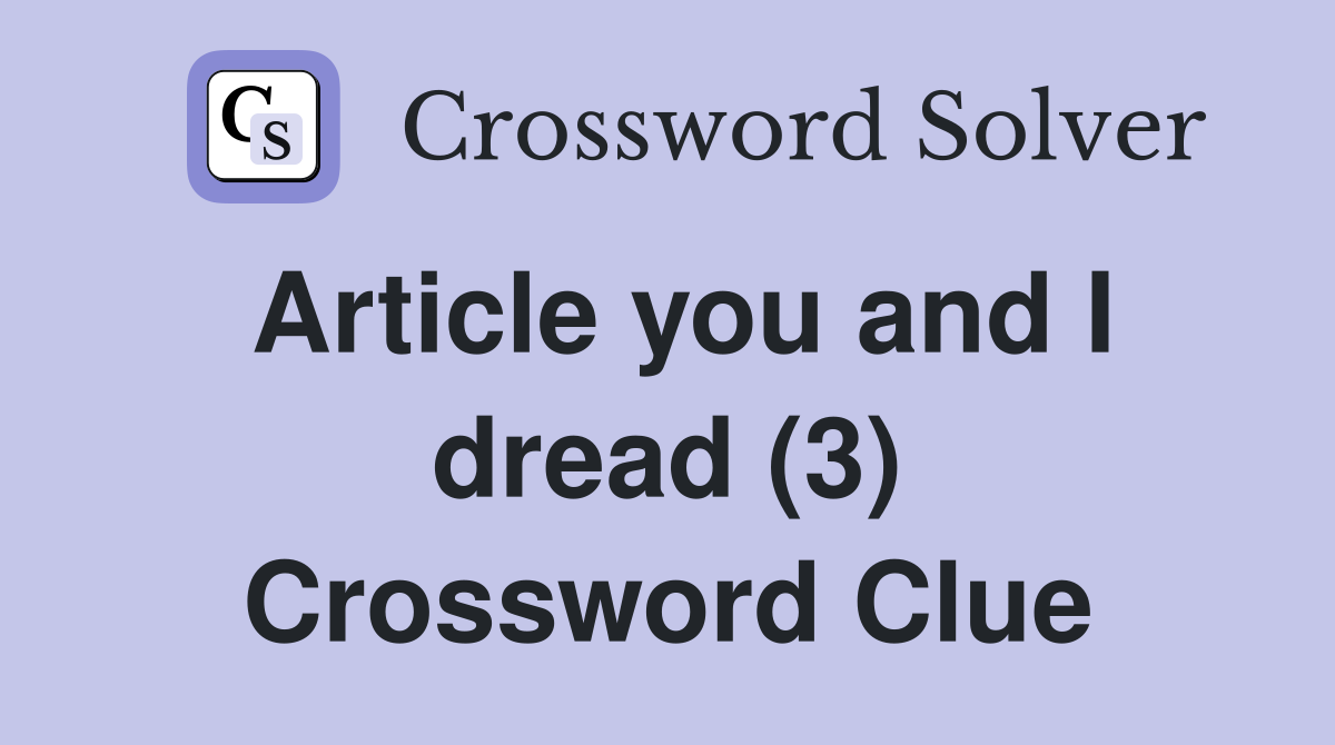 Article you and I dread (3) Crossword Clue