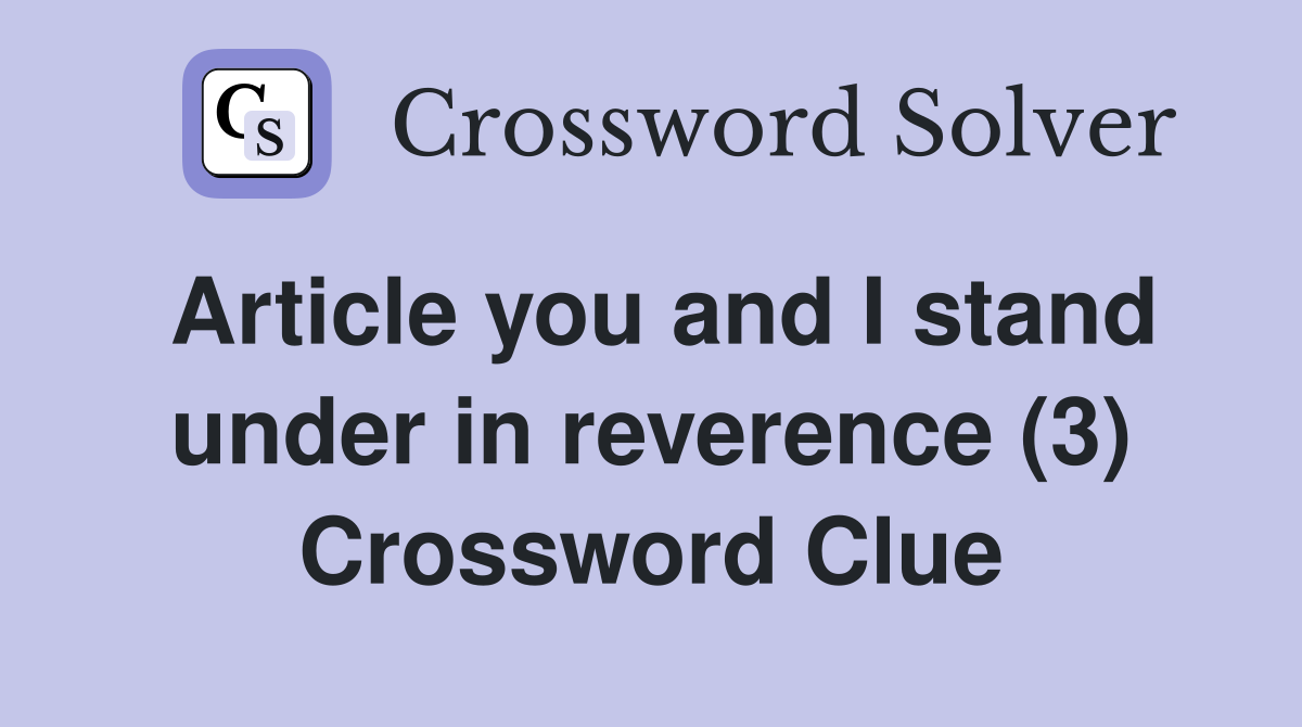 Article you and I stand under in reverence (3) Crossword Clue