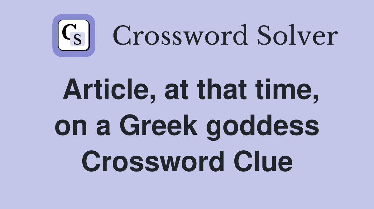 Article, at that time, on a Greek goddess Crossword Clue