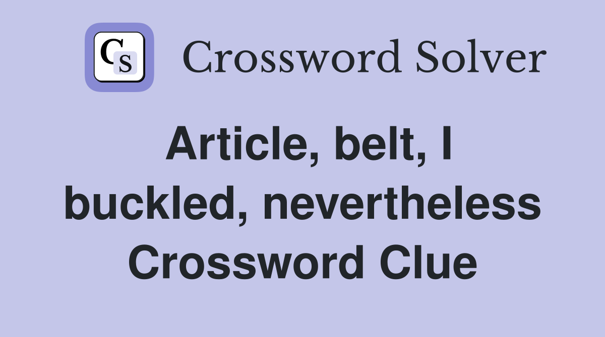 Article, belt, I buckled, nevertheless Crossword Clue