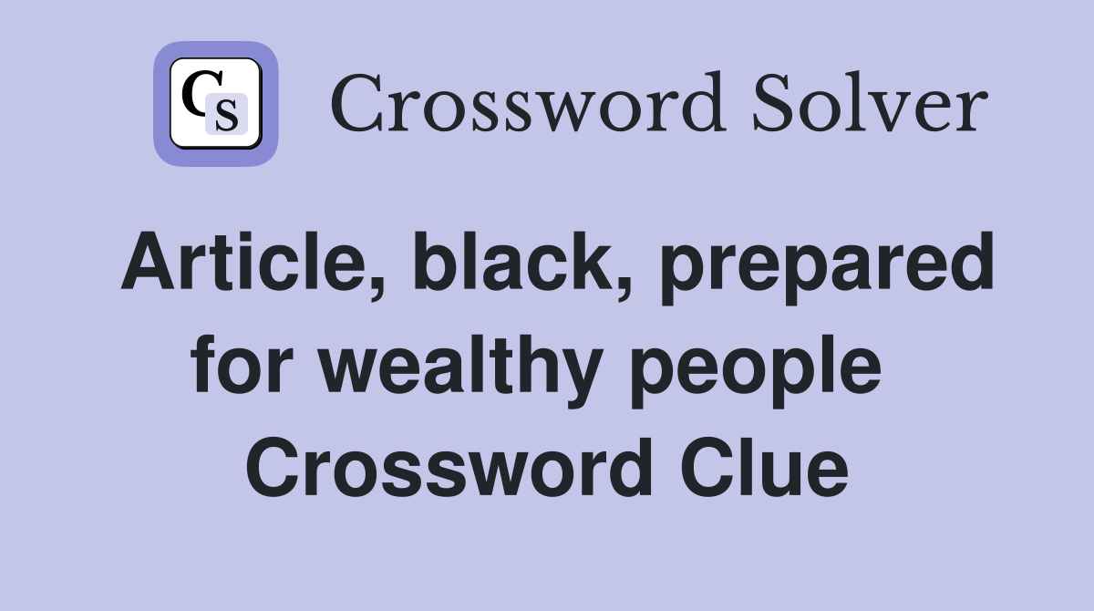 Article, black, prepared for wealthy people  Crossword Clue