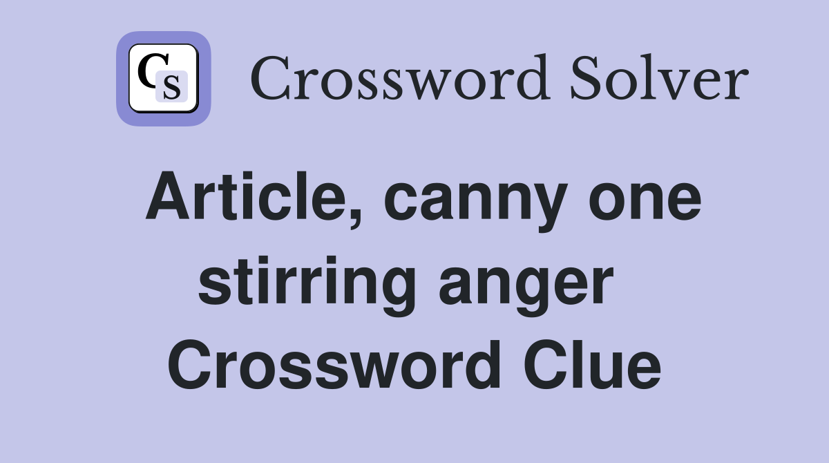 Article, canny one stirring anger  Crossword Clue
