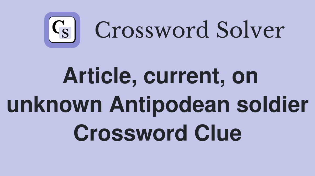 Article, current, on unknown Antipodean soldier Crossword Clue