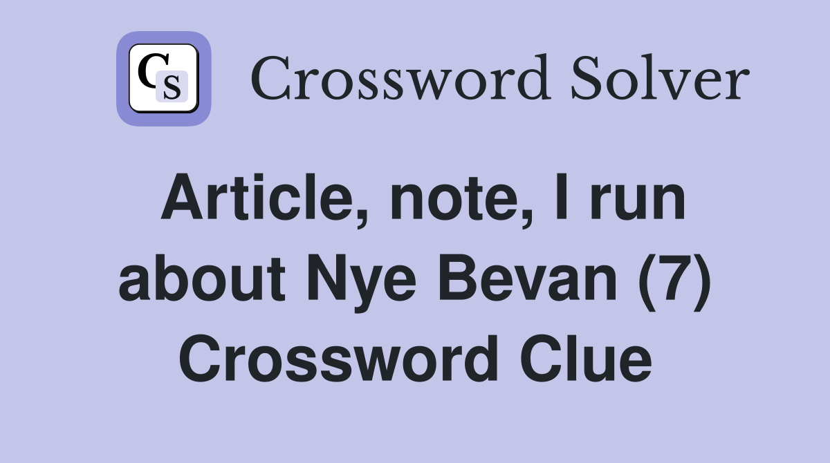 Article, note, I run about Nye Bevan (7) Crossword Clue