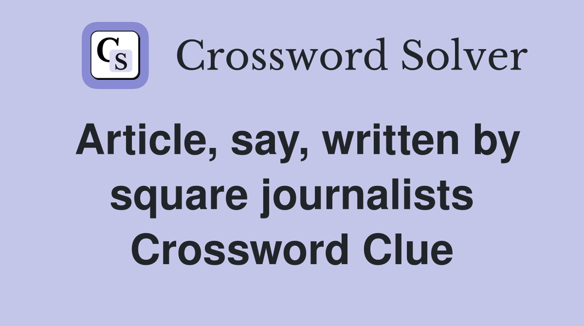 Article, say, written by square journalists Crossword Clue