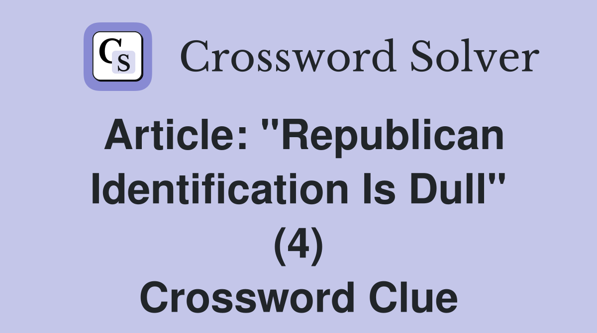 Article: "Republican Identification Is Dull" (4) Crossword Clue