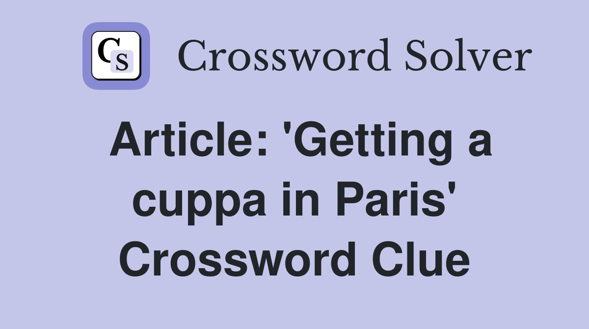 Article: 'Getting a cuppa in Paris' Crossword Clue