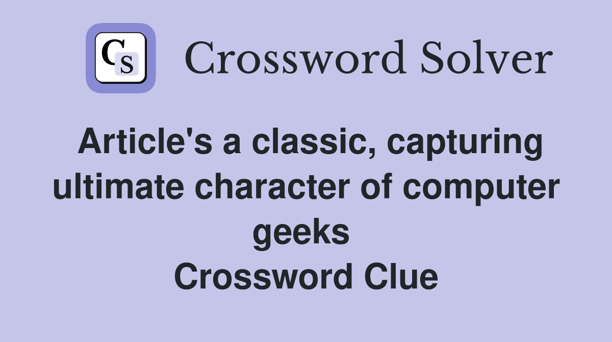 Article's a classic, capturing ultimate character of computer geeks  Crossword Clue