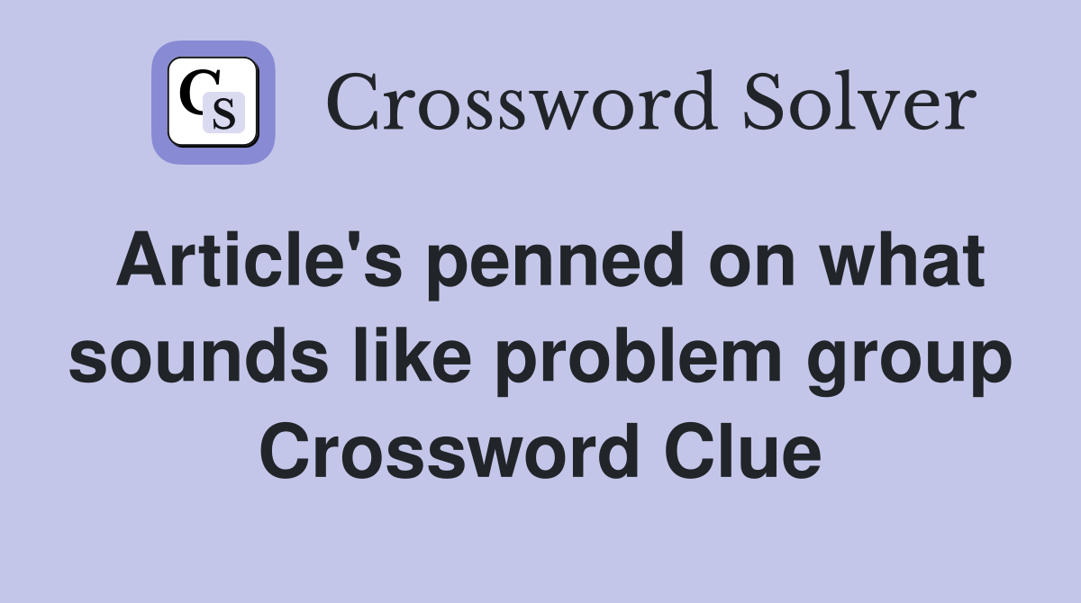 Article's penned on what sounds like problem group Crossword Clue