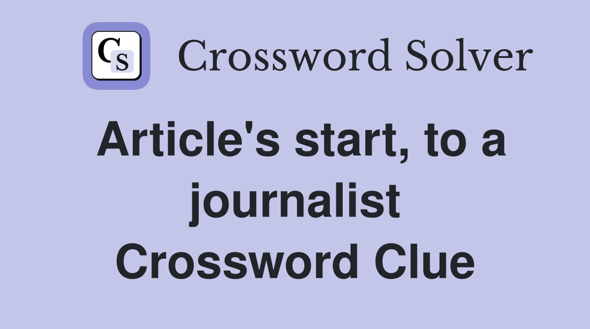 Article's start, to a journalist Crossword Clue