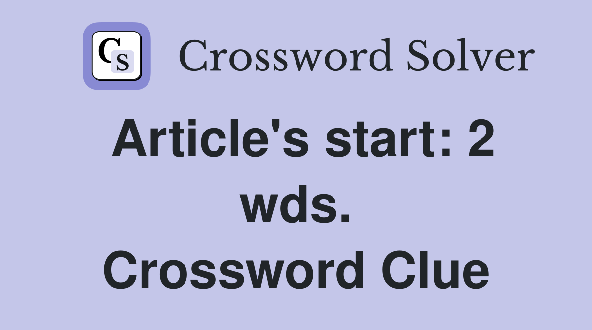 Article's start: 2 wds. Crossword Clue