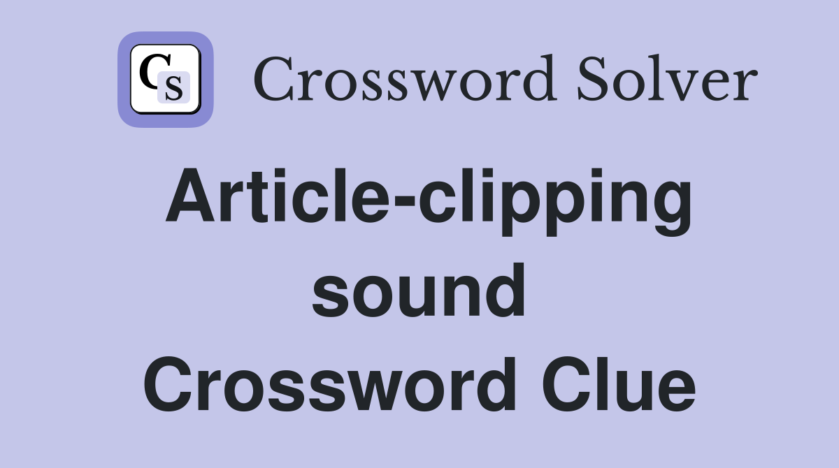 Article-clipping sound Crossword Clue