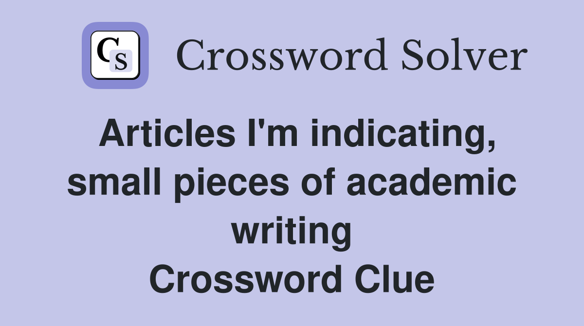 Articles I'm indicating, small pieces of academic writing Crossword Clue