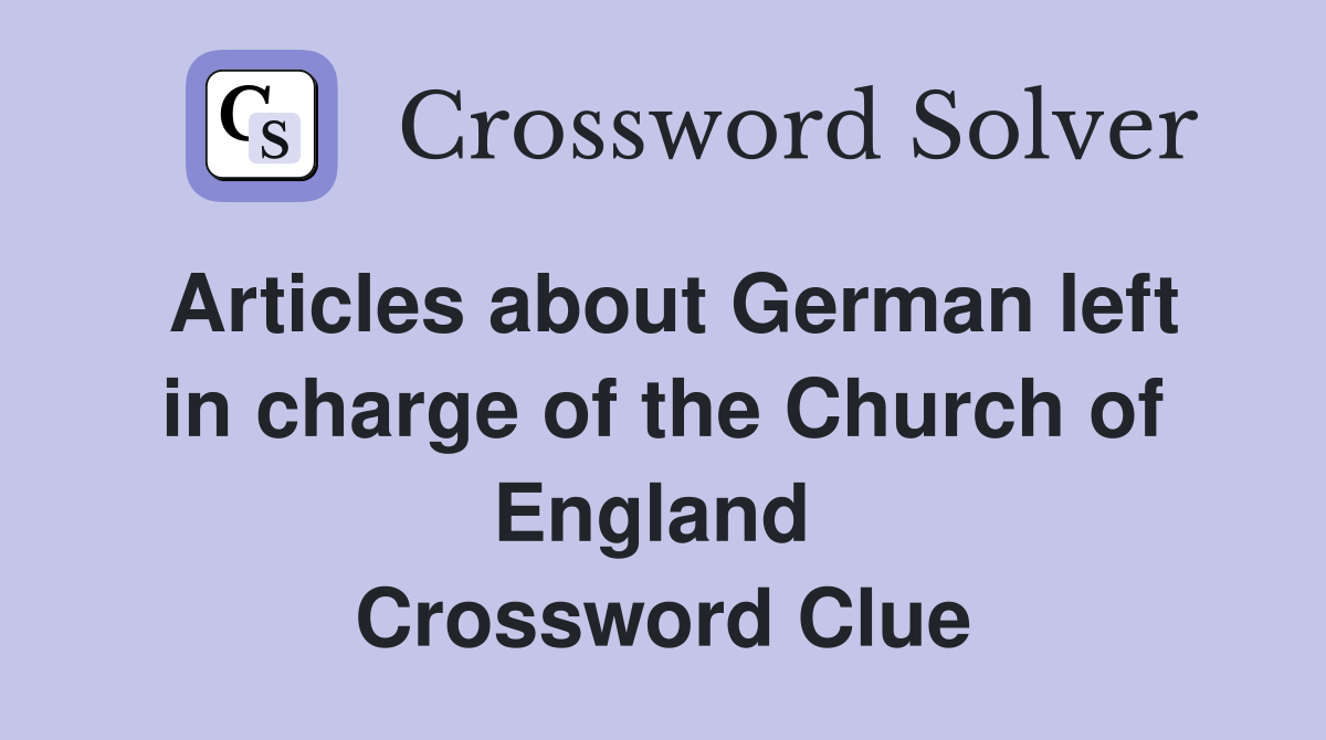 Articles about German left in charge of the Church of England  Crossword Clue