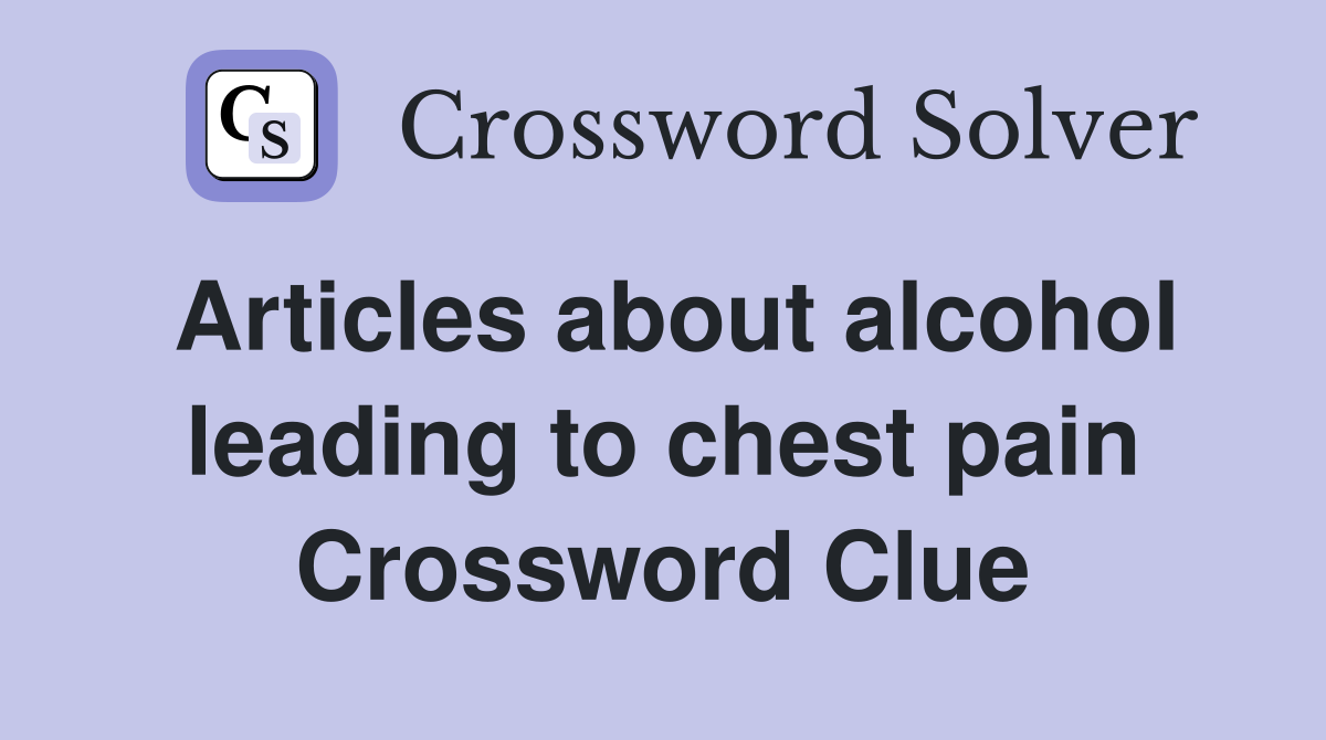 Articles about alcohol leading to chest pain Crossword Clue