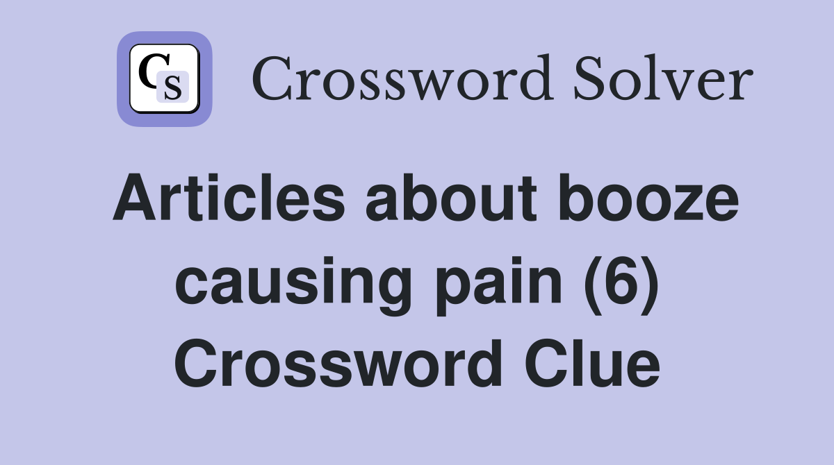 Articles about booze causing pain (6) Crossword Clue
