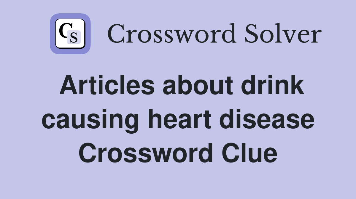 Articles about drink causing heart disease Crossword Clue