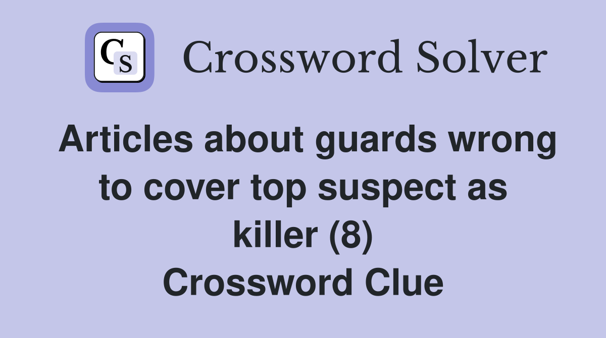 Articles about guards wrong to cover top suspect as killer (8) Crossword Clue