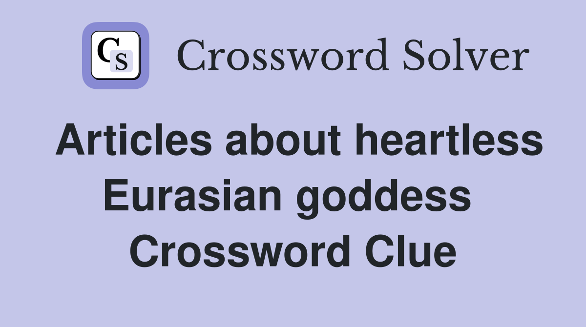 Articles about heartless Eurasian goddess  Crossword Clue