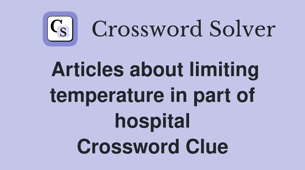 Articles about limiting temperature in part of hospital Crossword Clue