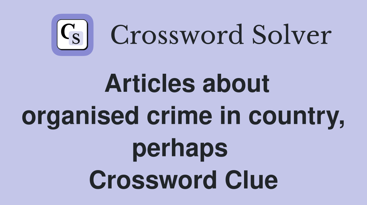 Articles about organised crime in country, perhaps  Crossword Clue