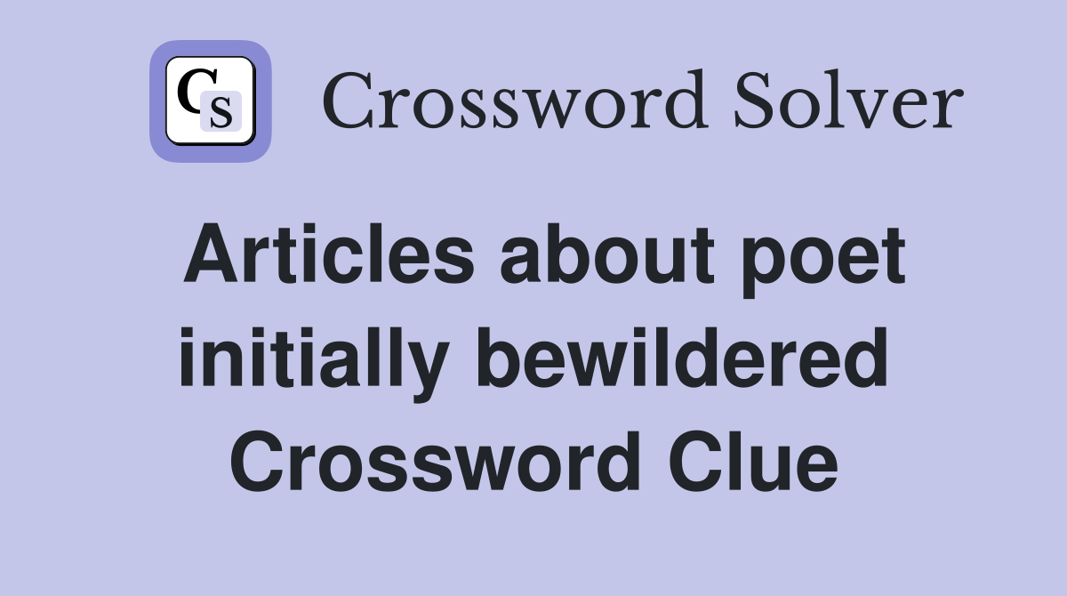 Articles about poet initially bewildered Crossword Clue