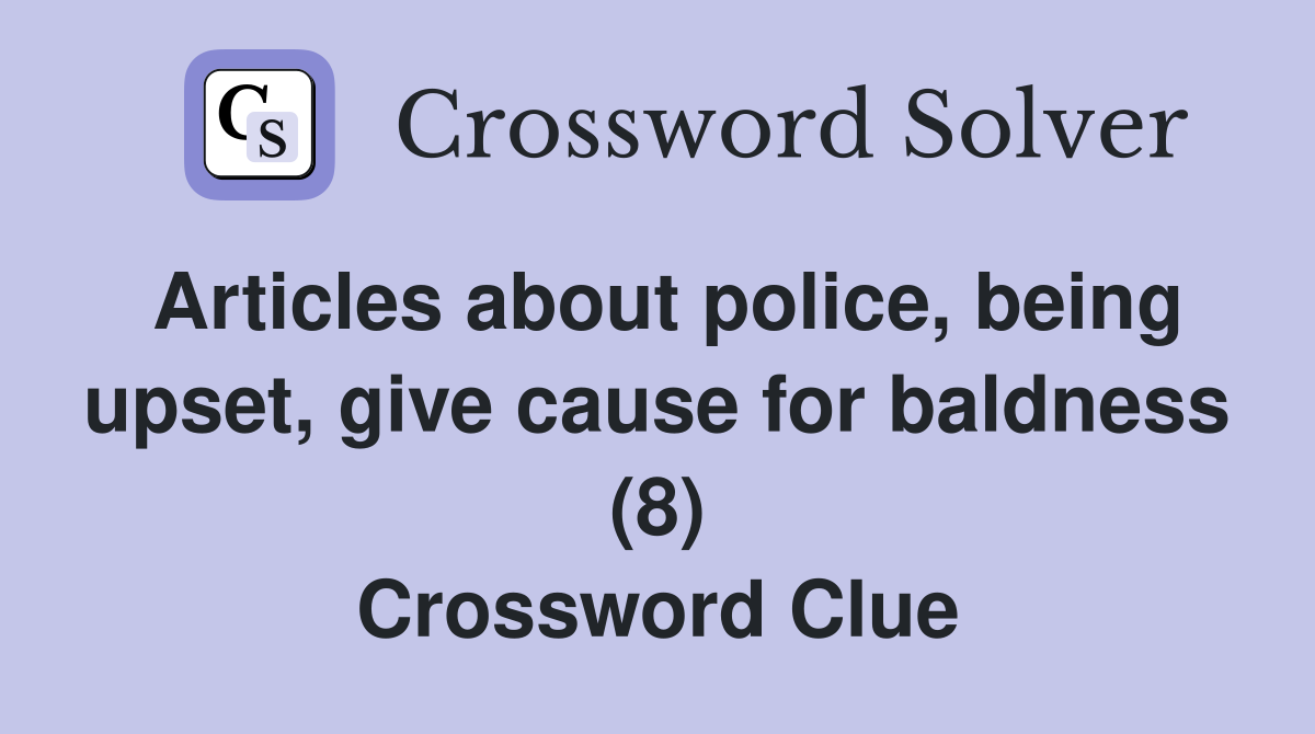 Articles about police, being upset, give cause for baldness (8) Crossword Clue