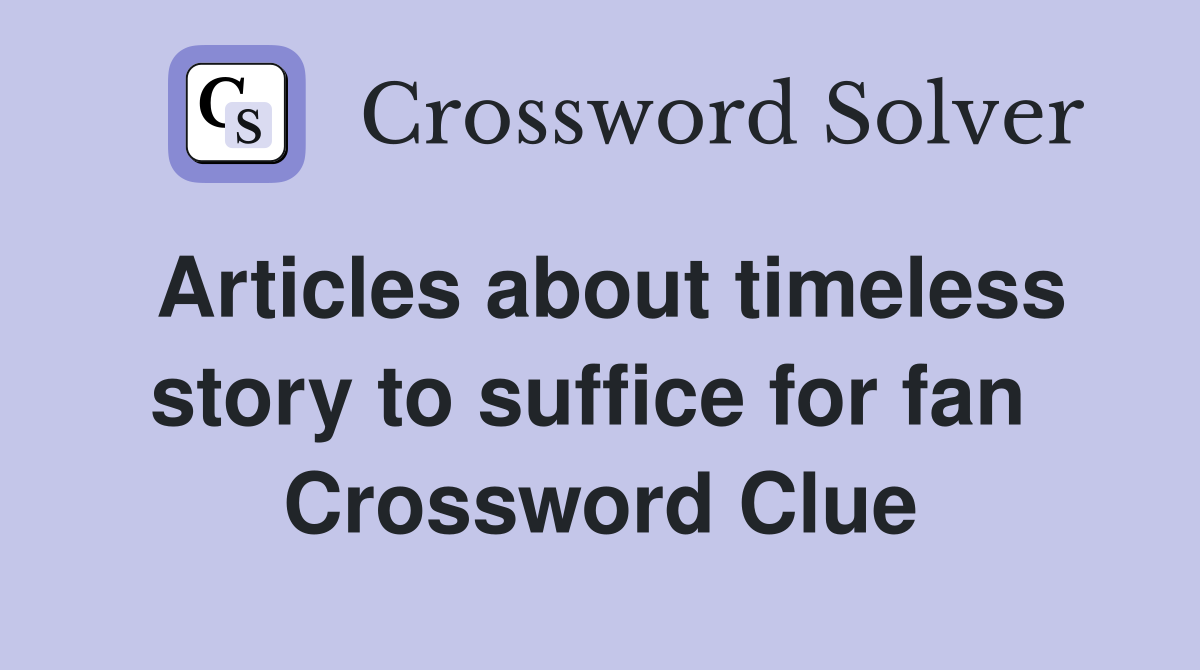 Articles about timeless story to suffice for fan  Crossword Clue