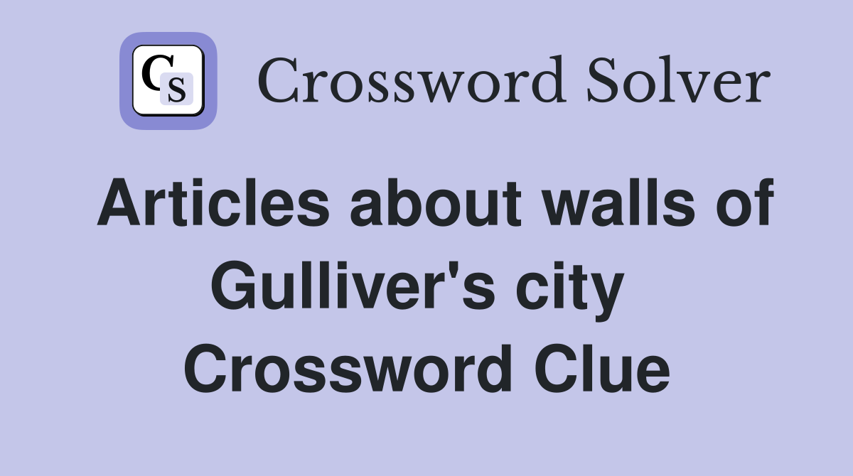 Articles about walls of Gulliver's city  Crossword Clue