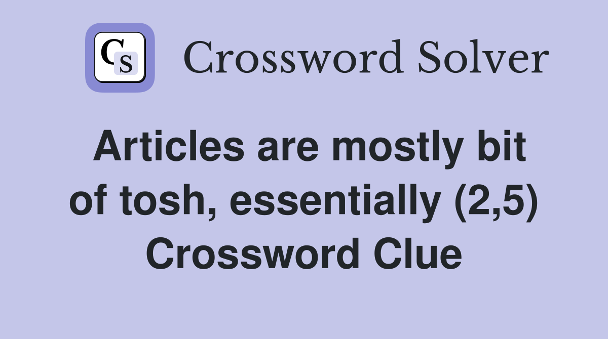 Articles are mostly bit of tosh, essentially (2,5) Crossword Clue