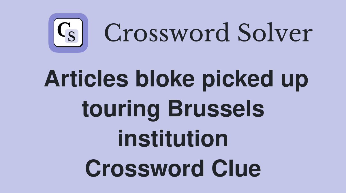 Articles bloke picked up touring Brussels institution Crossword Clue