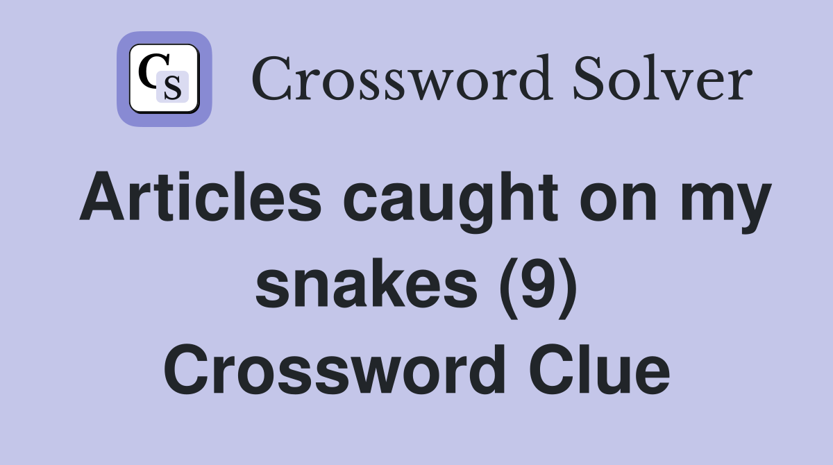 Articles caught on my snakes (9) Crossword Clue