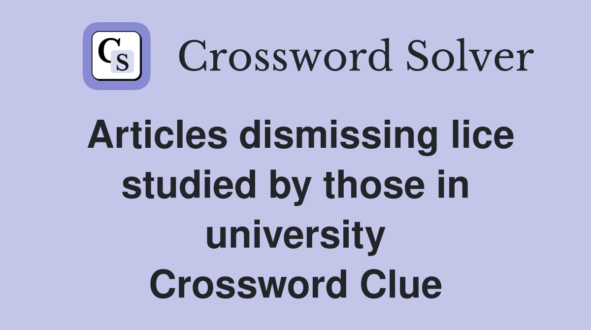 Articles dismissing lice studied by those in university Crossword Clue