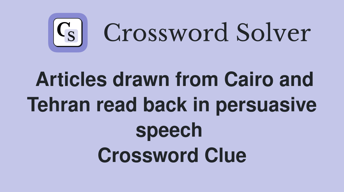 Articles drawn from Cairo and Tehran read back in persuasive speech  Crossword Clue