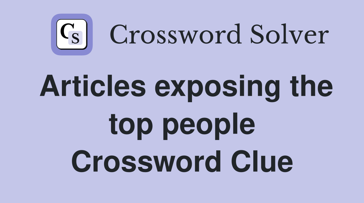 Articles exposing the top people Crossword Clue
