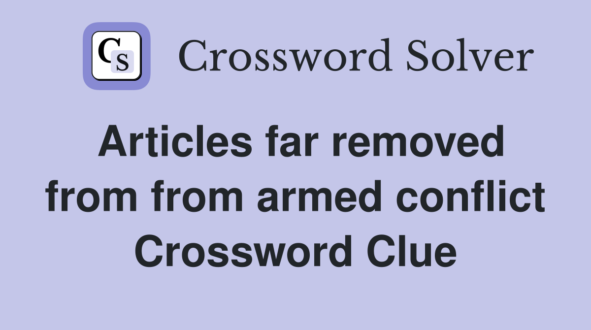 Articles far removed from from armed conflict Crossword Clue