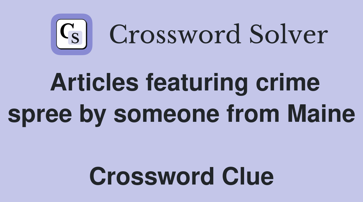 Articles featuring crime spree by someone from Maine  Crossword Clue