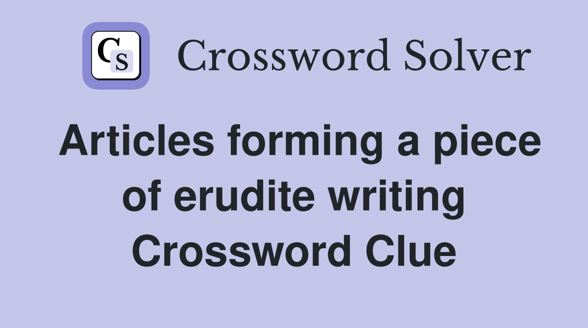 Articles forming a piece of erudite writing Crossword Clue