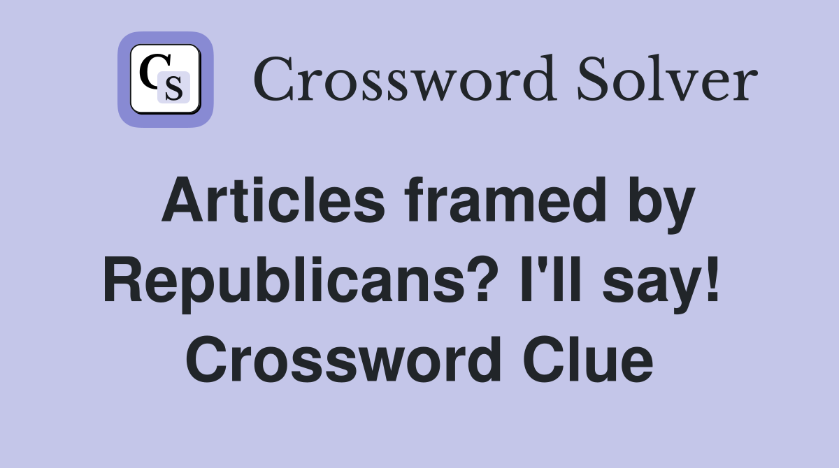 Articles framed by Republicans? I'll say!  Crossword Clue