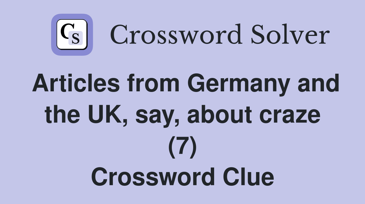 Articles from Germany and the UK, say, about craze (7) Crossword Clue