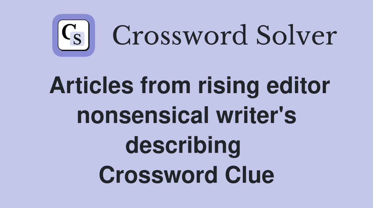 Articles from rising editor nonsensical writer's describing  Crossword Clue