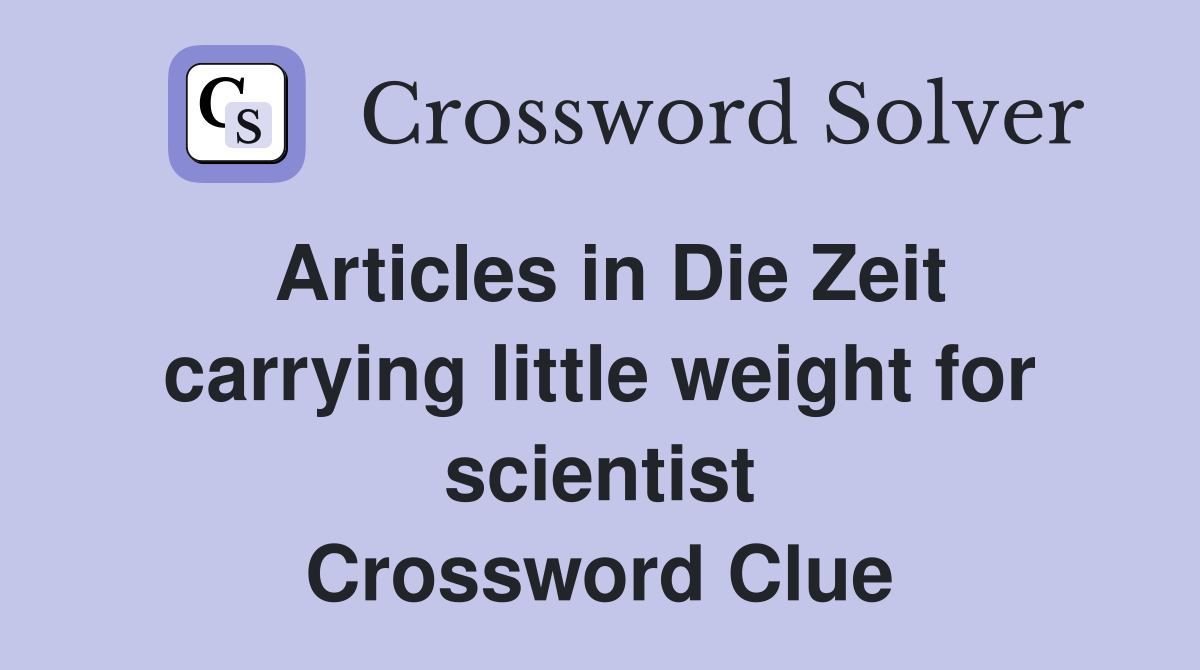 Articles in Die Zeit carrying little weight for scientist Crossword Clue