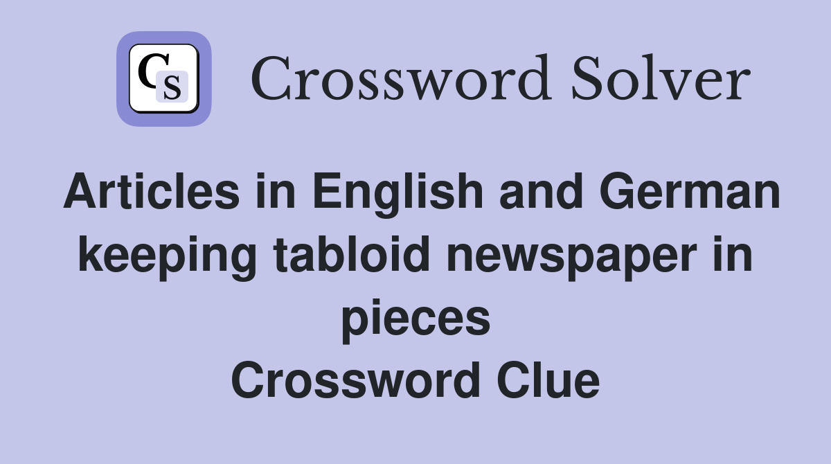 Articles in English and German keeping tabloid newspaper in pieces Crossword Clue